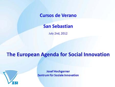 Cursos de Verano San Sebastian July 2nd, 2012 The European Agenda for Social Innovation Josef Hochgerner Zentrum für Soziale Innovation.