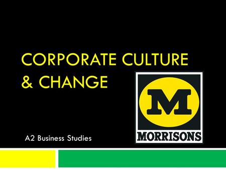 CORPORATE CULTURE & CHANGE A2 Business Studies. Aims & Objectives Aim:  To understand corporate culture and culture change. Objectives:  All Will: Define.