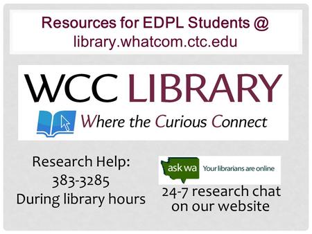 Resources for EDPL library.whatcom.ctc.edu Research Help: 383-3285 During library hours 24-7 research chat on our website.