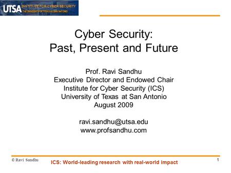 INSTITUTE FOR CYBER SECURITY 1 Cyber Security: Past, Present and Future Prof. Ravi Sandhu Executive Director and Endowed Chair Institute for Cyber Security.