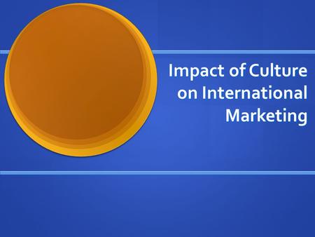 Impact of Culture on International Marketing. Cultural Impact Knowledge Knowledge – Factual or interpretive Sensitivity Sensitivity – Awareness – objective.