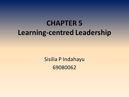 CHAPTER 5 Learning-centred Leadership Sisilia P Indahayu 69080062.