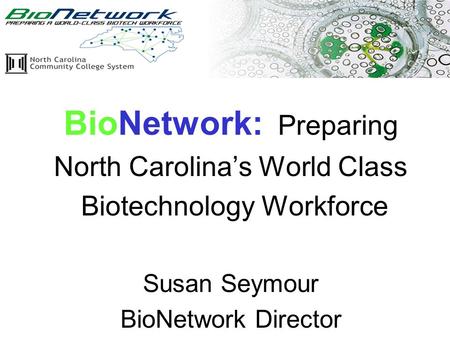 2/2/05 www.ncbionetwork.org BioNetwork: Preparing North Carolina’s World Class Biotechnology Workforce Susan Seymour BioNetwork Director.