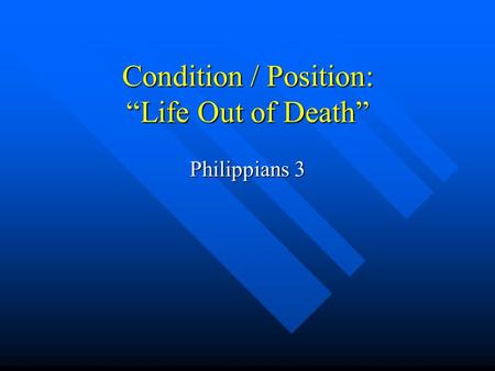 Condition / Position: “Life Out of Death” Philippians 3.