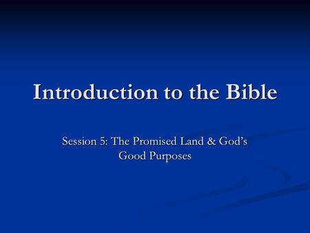 Introduction to the Bible Session 5: The Promised Land & God’s Good Purposes.