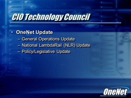 CIO Technology Council OneNet Update –General Operations Update –National LambdaRail (NLR) Update –Policy/Legislative Update OneNet Update –General Operations.