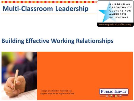 Multi-Classroom Leadership Building Effective Working Relationships To copy or adapt this material, see OpportunityCulture.org/terms-of-use.