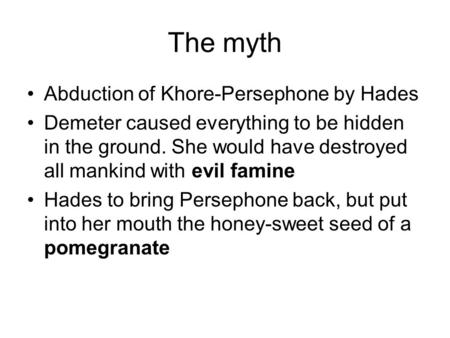 The myth Abduction of Khore-Persephone by Hades Demeter caused everything to be hidden in the ground. She would have destroyed all mankind with evil famine.