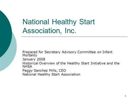 1 National Healthy Start Association, Inc. Prepared for Secretary Advisory Committee on Infant Mortality January 2008 Historical Overview of the Healthy.