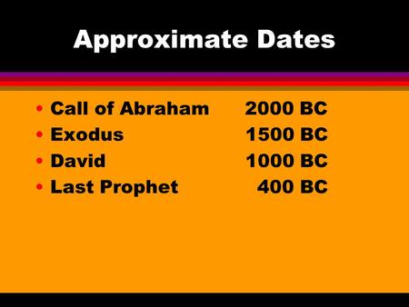 Approximate Dates Call of Abraham 2000 BC Exodus 1500 BC David 1000 BC Last Prophet 400 BC.