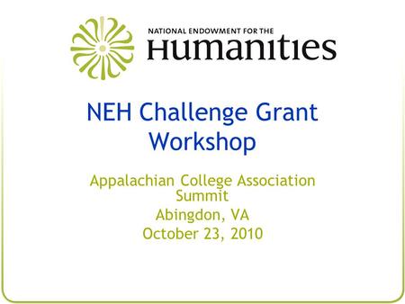 NEH Challenge Grant Workshop Appalachian College Association Summit Abingdon, VA October 23, 2010.