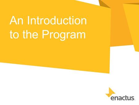 An Introduction to the Program. What is Enactus? A community of student, academic and business leaders committed to using the power of entrepreneurial.