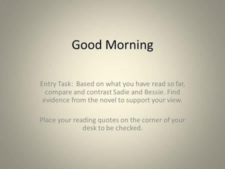 Good Morning Entry Task: Based on what you have read so far, compare and contrast Sadie and Bessie. Find evidence from the novel to support your view.