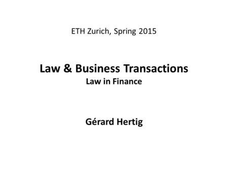 ETH Zurich, Spring 2015 Law & Business Transactions Law in Finance Gérard Hertig.