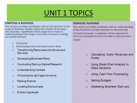 UNIT 1 TOPICS STARTING A BUSINESS This section provides candidates with an introduction to the scope of Business Studies within the context of starting.