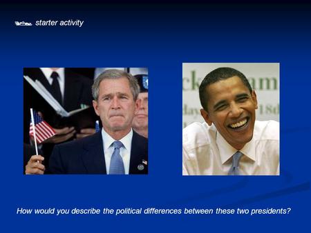  starter activity How would you describe the political differences between these two presidents?