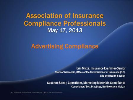 For use by AICP conference attendees only. Not for use with the public. Association of Insurance Compliance Professionals May 17, 2013 Erin Mirza, Insurance.
