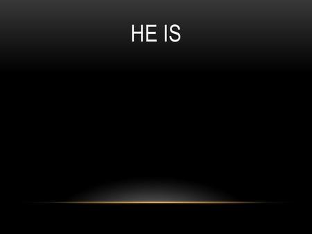 He Is.