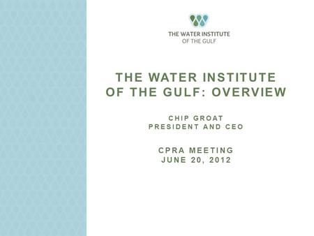 THE WATER INSTITUTE OF THE GULF: OVERVIEW CHIP GROAT PRESIDENT AND CEO CPRA MEETING JUNE 20, 2012.