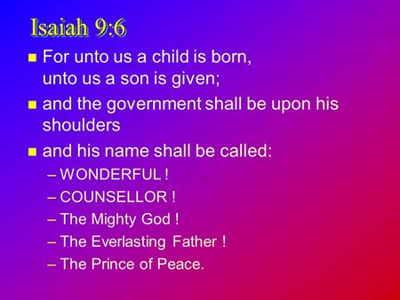 Isaiah 9:6 n For unto us a child is born, unto us a son is given; n and the government shall be upon his shoulders n and his name shall be called: –WONDERFUL.
