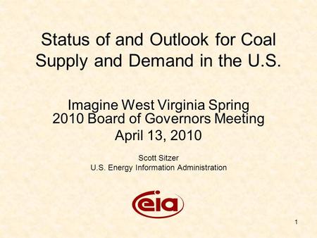 1 Status of and Outlook for Coal Supply and Demand in the U.S. Imagine West Virginia Spring 2010 Board of Governors Meeting April 13, 2010 Scott Sitzer.