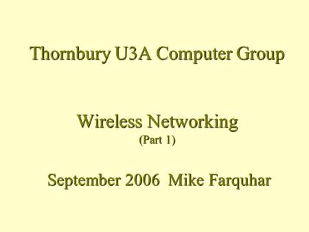 Thornbury U3A Computer Group Wireless Networking (Part 1) September 2006 Mike Farquhar.