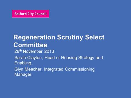 Regeneration Scrutiny Select Committee 28 th November 2013 Sarah Clayton, Head of Housing Strategy and Enabling. Glyn Meacher, Integrated Commissioning.