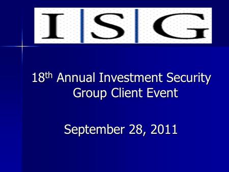 18 th Annual Investment Security Group Client Event September 28, 2011.