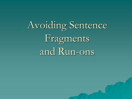 Avoiding Sentence Fragments and Run-ons Recognizing Fragments  an incomplete idea punctuated as a complete sentence  Example 1: that he wanted to use.