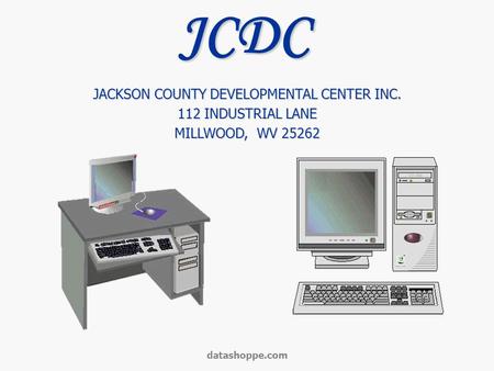 Datashoppe.com JACKSON COUNTY DEVELOPMENTAL CENTER INC. 112 INDUSTRIAL LANE MILLWOOD, WV 25262 JCDC.
