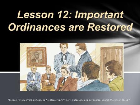 “ “Lesson 12: Important Ordinances Are Restored,” Primary 5: Doctrine and Covenants: Church History, (1997),57 Lesson 12: Important Ordinances are Restored.