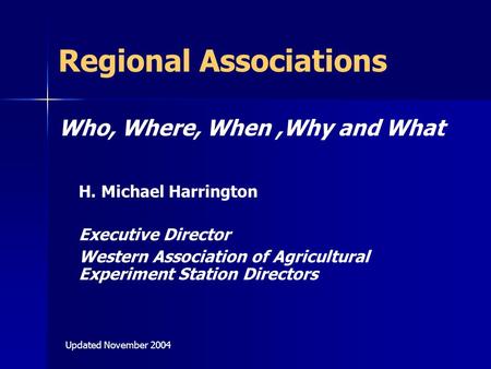 Regional Associations Who, Where, When,Why and What H. Michael Harrington Executive Director Western Association of Agricultural Experiment Station Directors.