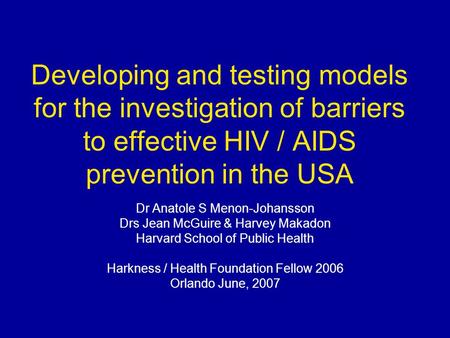 Developing and testing models for the investigation of barriers to effective HIV / AIDS prevention in the USA Dr Anatole S Menon-Johansson Drs Jean McGuire.