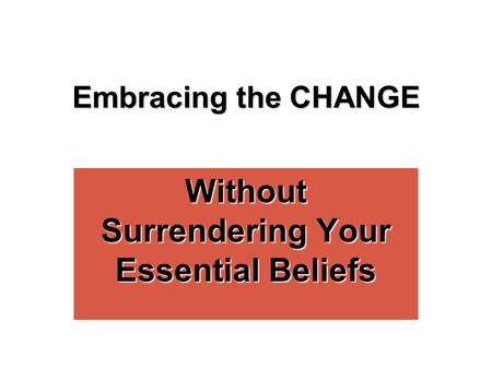 Embracing the CHANGE Without Surrendering Your Essential Beliefs.