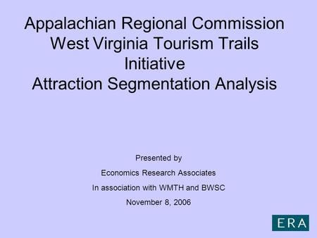 Appalachian Regional Commission West Virginia Tourism Trails Initiative Attraction Segmentation Analysis Presented by Economics Research Associates In.