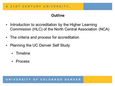 Outline Introduction to accreditation by the Higher Learning Commission (HLC) of the North Central Association (NCA) The criteria and process for accreditation.