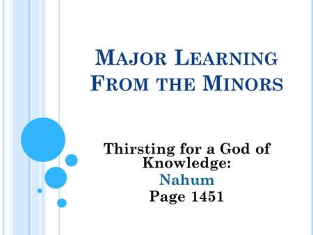 M AJOR L EARNING F ROM THE M INORS Thirsting for a God of Knowledge: Nahum Page 1451.