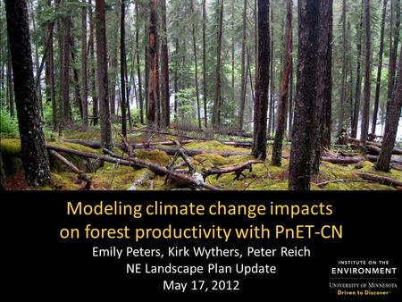 Modeling climate change impacts on forest productivity with PnET-CN Emily Peters, Kirk Wythers, Peter Reich NE Landscape Plan Update May 17, 2012.