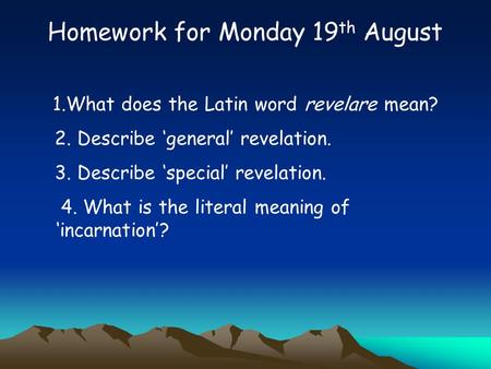 Homework for Monday 19 th August 1.What does the Latin word revelare mean? 2. Describe ‘general’ revelation. 3. Describe ‘special’ revelation. 4. What.