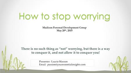 There is no such thing as “not” worrying, but there is a way to conquer it, and not allow it to conquer you! How to stop worrying Madison Personal Development.