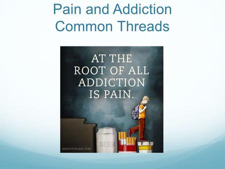 Pain and Addiction Common Threads. Land of Excess.
