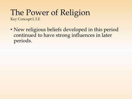 The Power of Religion Key Concept 1.3.E New religious beliefs developed in this period continued to have strong influences in later periods.