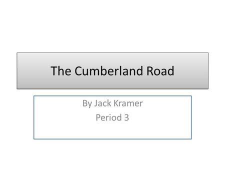The Cumberland Road By Jack Kramer Period 3. Cumberland Road The Cumberland Road was built in 1811 at Cumberland, Maryland, on the Potomac River. It crossed.