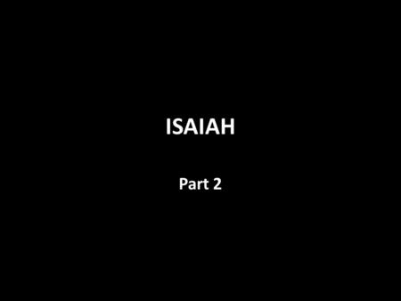 ISAIAH Part 2. Part 1 Review chapters 1-39 God would use Assyria to take Israel (Ephraim) into captivity and to chasten Judah After Assyria and Babylon’s.