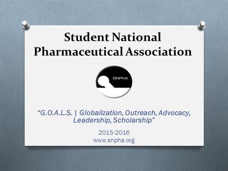 Student National Pharmaceutical Association “G.O.A.L.S. | Globalization, Outreach, Advocacy, Leadership, Scholarship” 2015-2016 www.snpha.org.