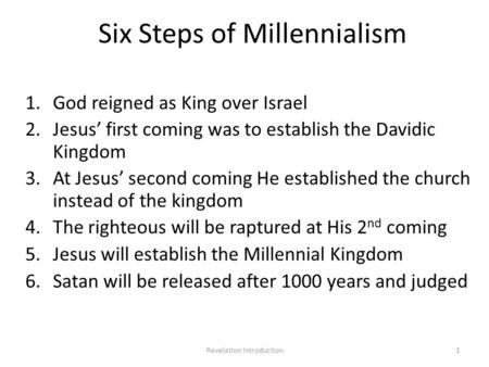 Six Steps of Millennialism 1.God reigned as King over Israel 2.Jesus’ first coming was to establish the Davidic Kingdom 3.At Jesus’ second coming He established.