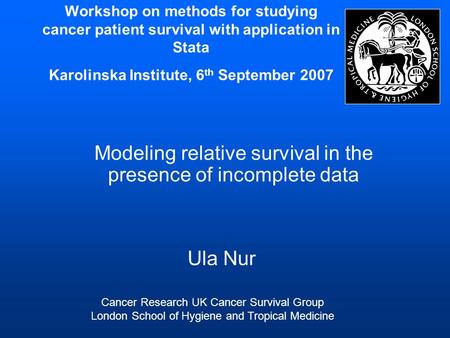 Workshop on methods for studying cancer patient survival with application in Stata Karolinska Institute, 6 th September 2007 Modeling relative survival.