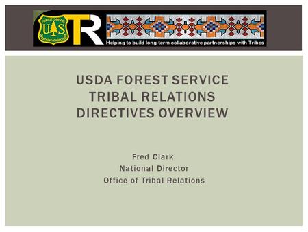 Fred Clark, National Director Office of Tribal Relations USDA FOREST SERVICE TRIBAL RELATIONS DIRECTIVES OVERVIEW.