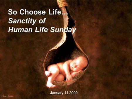 1 So Choose Life… Sanctity of Human Life Sunday January 11 2009.