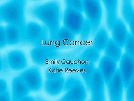 Lung Cancer Emily Cauchon Katie Reeves Emily Cauchon Katie Reeves.